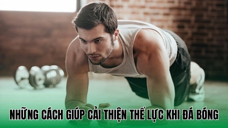 Cách đá bóng không mệt: Bí quyết giữ thể lực dồi dào trên sân 3 Những cách giúp cải thiện thể lực khi đá bóng